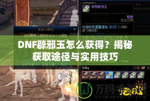 DNF辟邪玉怎么獲得？揭秘獲取途徑與實(shí)用技巧