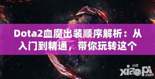 Dota2血魔出裝順序解析：從入門到精通，帶你玩轉(zhuǎn)這個(gè)恐怖戰(zhàn)士！