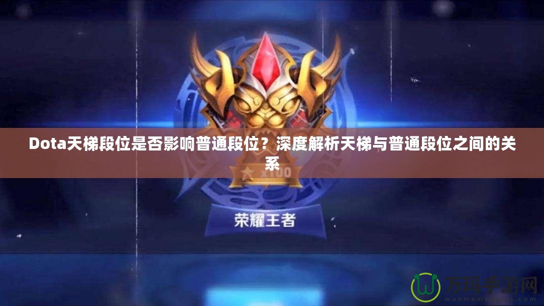 Dota天梯段位是否影響普通段位？深度解析天梯與普通段位之間的關(guān)系