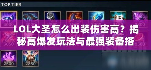 LOL大圣怎么出裝傷害高？揭秘高爆發(fā)玩法與最強裝備搭配！