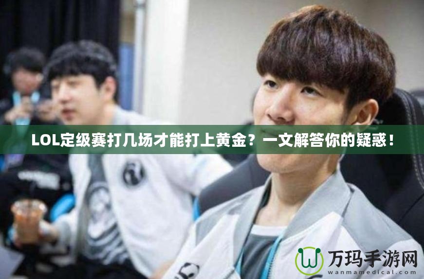 LOL定級(jí)賽打幾場才能打上黃金？一文解答你的疑惑！