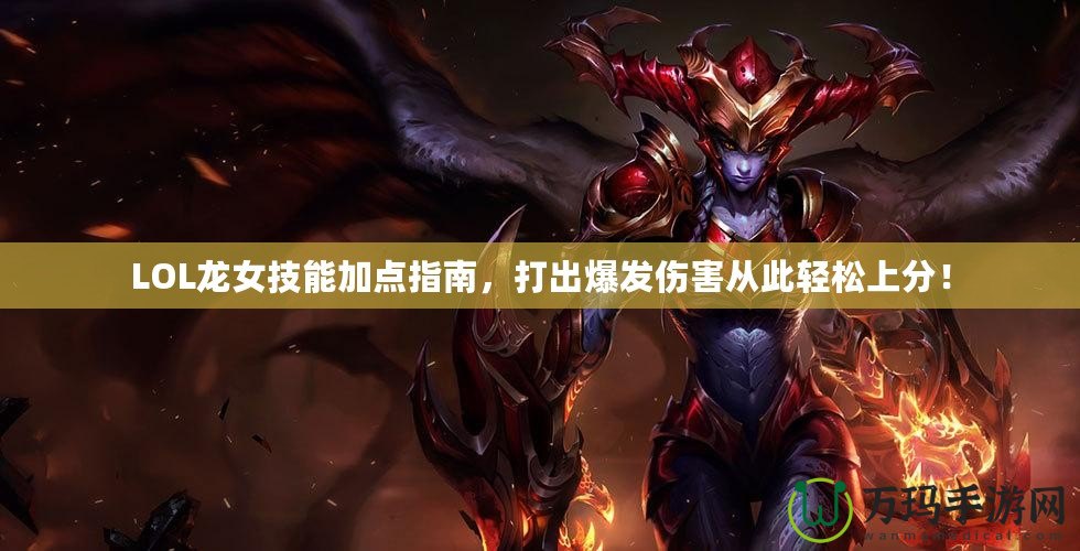 LOL龍女技能加點指南，打出爆發(fā)傷害從此輕松上分！
