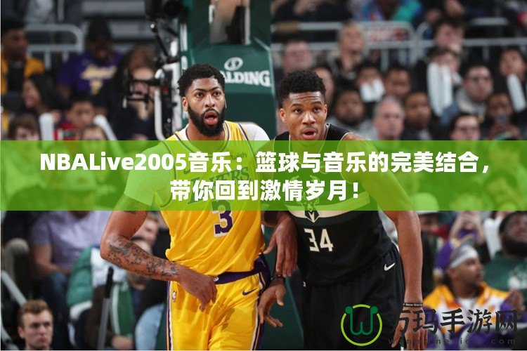 NBALive2005音樂(lè)：籃球與音樂(lè)的完美結(jié)合，帶你回到激情歲月！