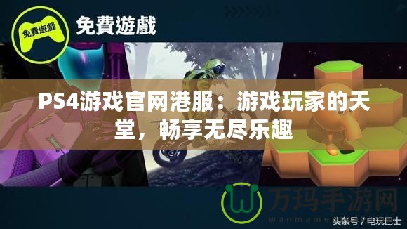PS4游戲官網(wǎng)港服：游戲玩家的天堂，暢享無盡樂趣
