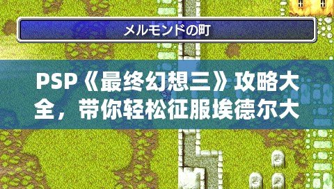 PSP《最終幻想三》攻略大全,帶你輕松征服埃德?tīng)柎箨懀? title=
