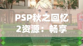 PSP秋之回憶2資源：暢享青春回憶，重溫戀愛故事