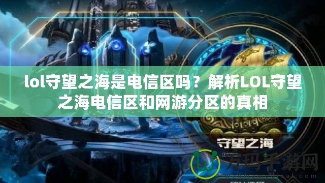 lol守望之海是電信區(qū)嗎？解析LOL守望之海電信區(qū)和網(wǎng)游分區(qū)的真相