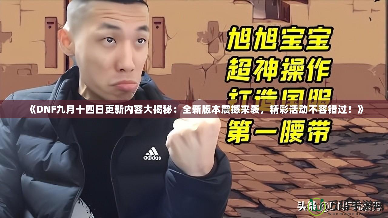 《DNF九月十四日更新內容大揭秘：全新版本震撼來襲，精彩活動不容錯過！》