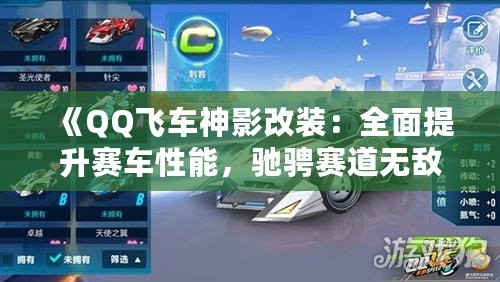 《QQ飛車神影改裝：全面提升賽車性能，馳騁賽道無敵手！》