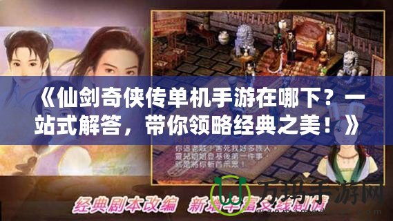 《仙劍奇?zhèn)b傳單機手游在哪下？一站式解答，帶你領略經典之美！》