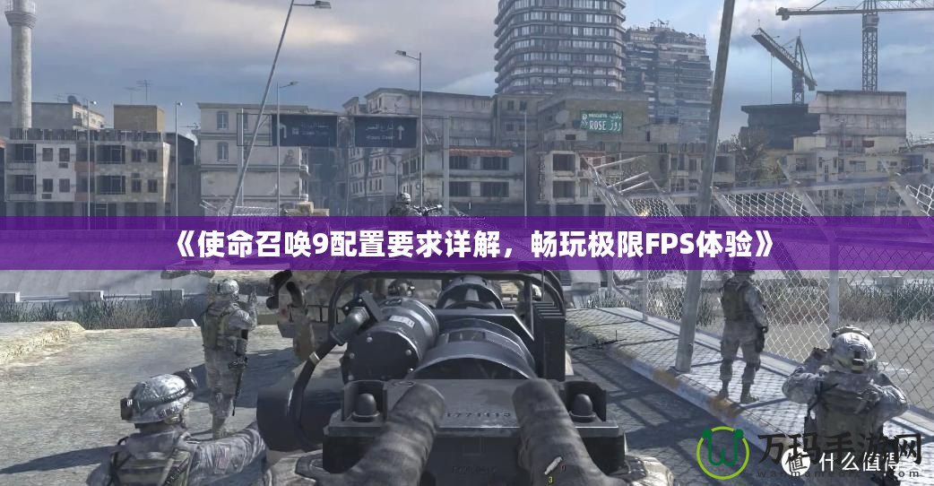 《使命召喚9配置要求詳解，暢玩極限FPS體驗(yàn)》