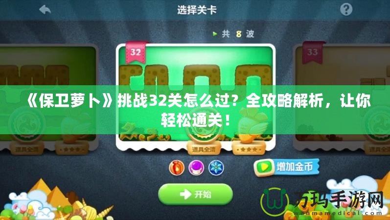 《保衛(wèi)蘿卜》挑戰(zhàn)32關(guān)怎么過？全攻略解析，讓你輕松通關(guān)！