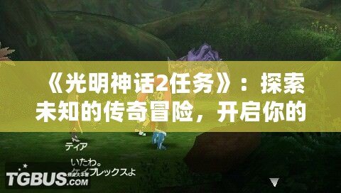 《光明神話2任務(wù)》：探索未知的傳奇冒險，開啟你的史詩之旅