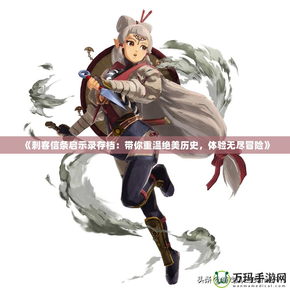 《刺客信條啟示錄存檔：帶你重溫絕美歷史，體驗(yàn)無盡冒險(xiǎn)》