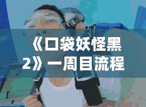 《口袋妖怪黑2》一周目流程攻略：開(kāi)啟你的冒險(xiǎn)之旅！