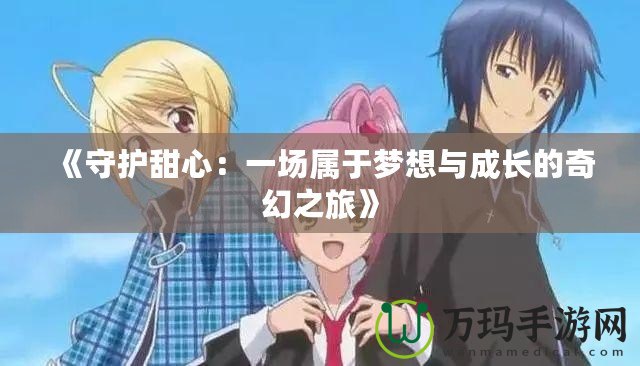 《守護甜心：一場屬于夢想與成長的奇幻之旅》