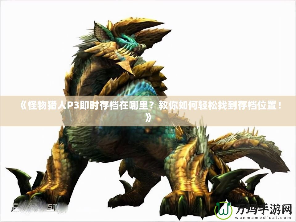 《怪物獵人P3即時(shí)存檔在哪里？教你如何輕松找到存檔位置！》