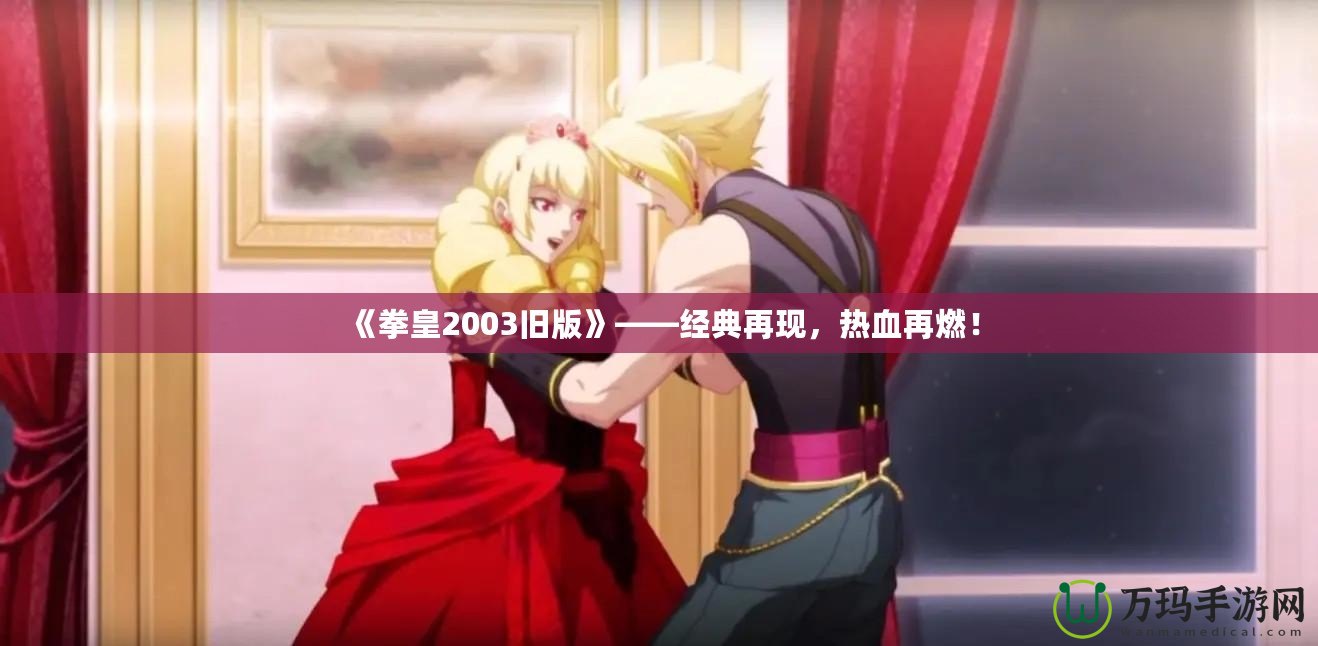 《拳皇2003舊版》——經(jīng)典再現(xiàn)，熱血再燃！