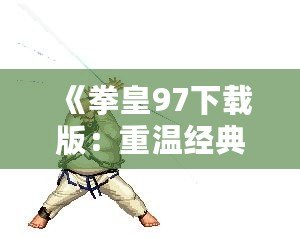 《拳皇97下載版：重溫經(jīng)典，燃爆激情！》