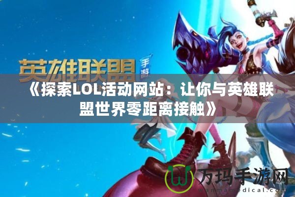 《探索LOL活動(dòng)網(wǎng)站：讓你與英雄聯(lián)盟世界零距離接觸》