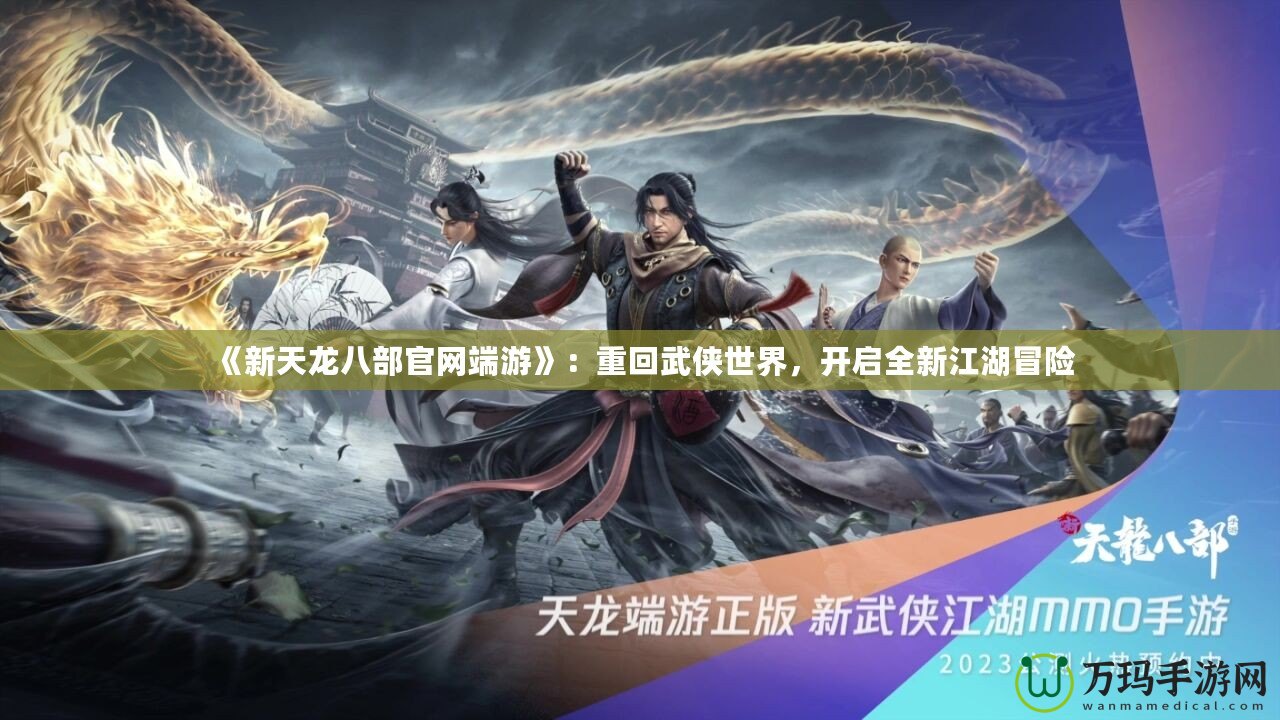 《新天龍八部官網(wǎng)端游》：重回武俠世界，開(kāi)啟全新江湖冒險(xiǎn)