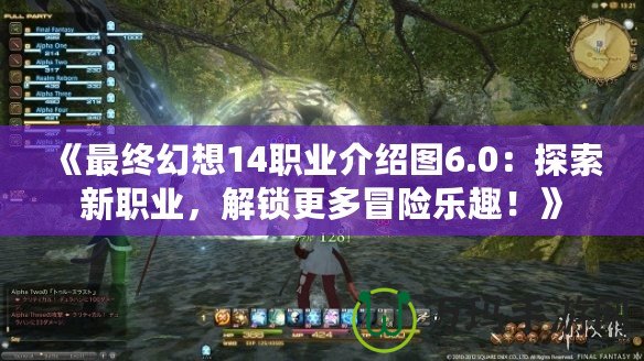 《最終幻想14職業(yè)介紹圖6.0：探索新職業(yè)，解鎖更多冒險(xiǎn)樂趣！》