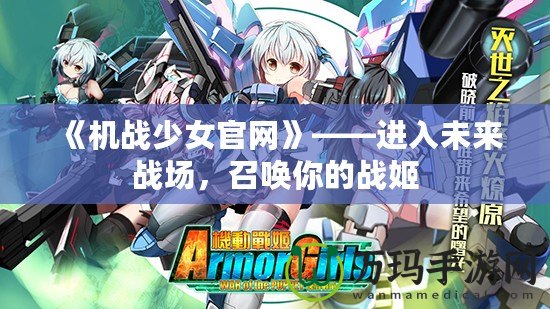 《機(jī)戰(zhàn)少女官網(wǎng)》——進(jìn)入未來戰(zhàn)場，召喚你的戰(zhàn)姬