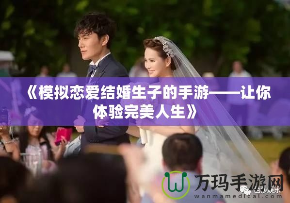 《模擬戀愛結(jié)婚生子的手游——讓你體驗完美人生》