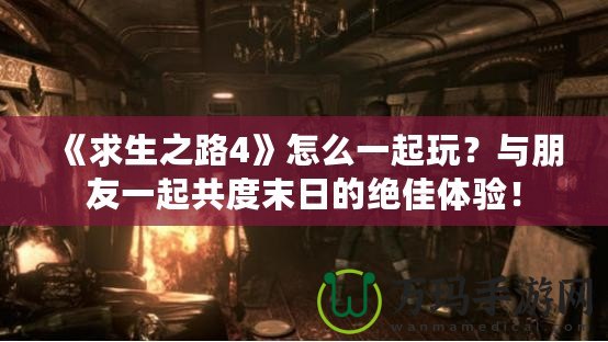 《求生之路4》怎么一起玩？與朋友一起共度末日的絕佳體驗(yàn)！