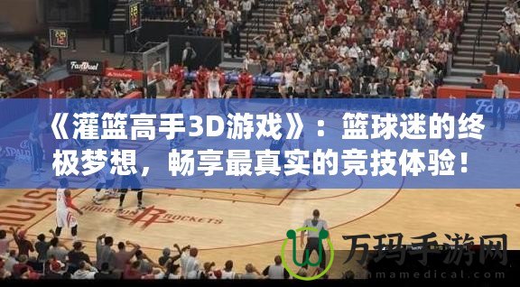 《灌籃高手3D游戲》：籃球迷的終極夢想，暢享最真實的競技體驗！