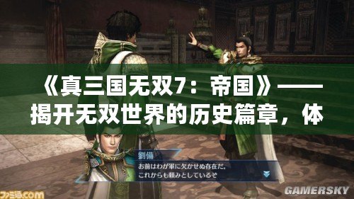 《真三國無雙7：帝國》——揭開無雙世界的歷史篇章，體驗前所未有的戰(zhàn)略挑戰(zhàn)！