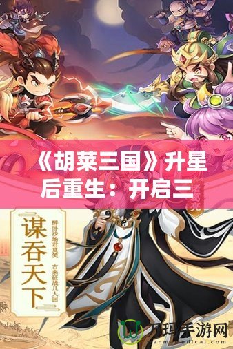 《胡萊三國》升星后重生：開啟三國新篇章，指尖上的英雄戰(zhàn)斗！