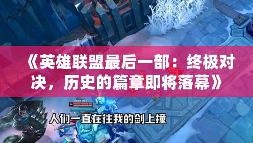 《英雄聯(lián)盟最后一部：終極對決，歷史的篇章即將落幕》