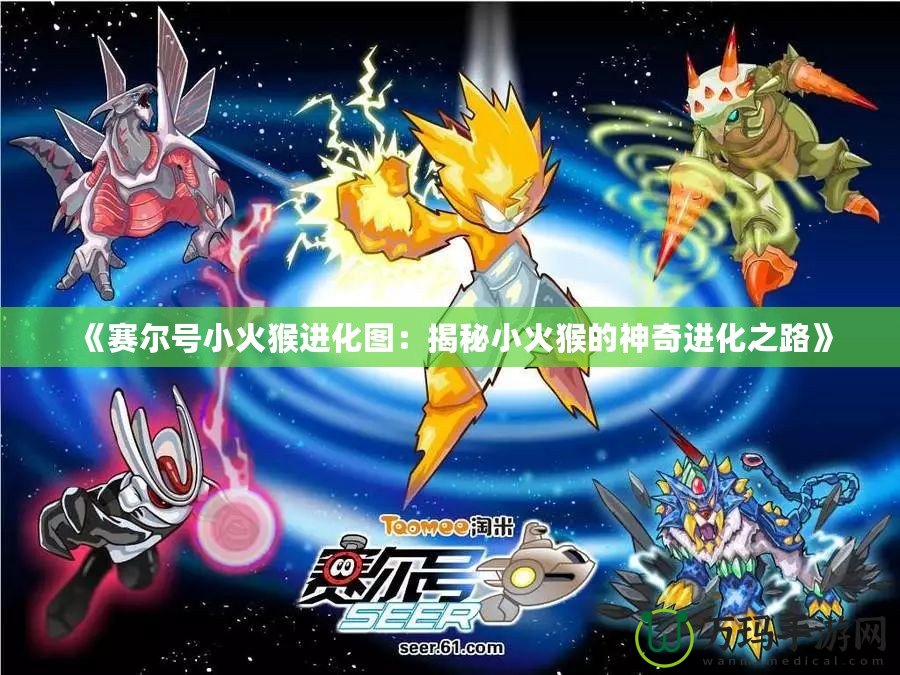 《賽爾號(hào)小火猴進(jìn)化圖：揭秘小火猴的神奇進(jìn)化之路》