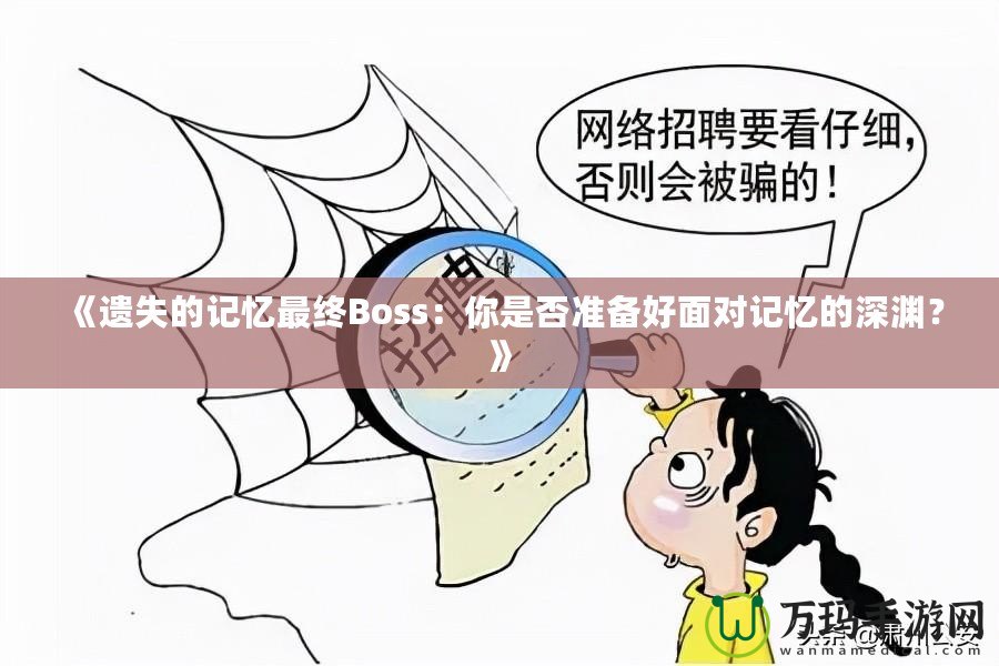 《遺失的記憶最終Boss：你是否準(zhǔn)備好面對(duì)記憶的深淵？》