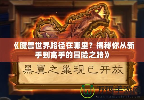 《魔獸世界路徑在哪里？揭秘你從新手到高手的冒險之路》