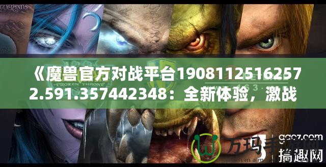 《魔獸官方對戰(zhàn)平臺19081125162572.591.357442348：全新體驗，激戰(zhàn)今時》
