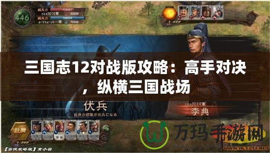 三國志12對戰(zhàn)版攻略：高手對決，縱橫三國戰(zhàn)場