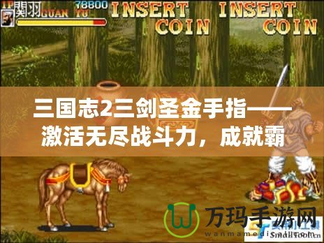 三國(guó)志2三劍圣金手指——激活無(wú)盡戰(zhàn)斗力，成就霸業(yè)夢(mèng)！