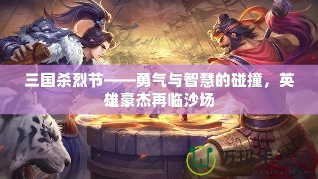 三國(guó)殺烈節(jié)——勇氣與智慧的碰撞，英雄豪杰再臨沙場(chǎng)