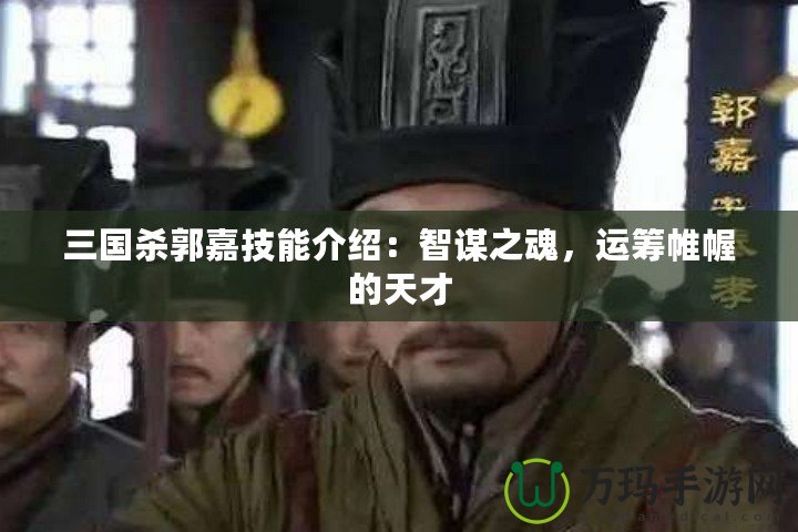 三國殺郭嘉技能介紹：智謀之魂，運籌帷幄的天才