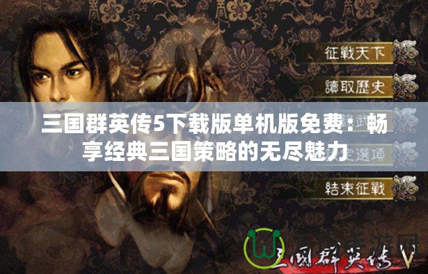三國群英傳5下載版單機(jī)版免費：暢享經(jīng)典三國策略的無盡魅力