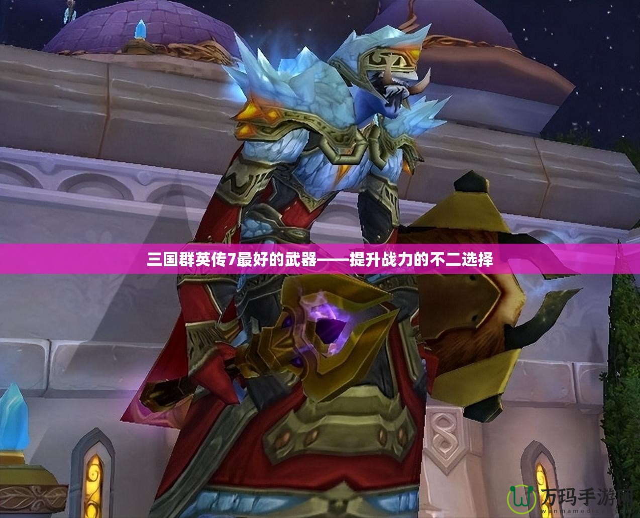 三國群英傳7最好的武器——提升戰(zhàn)力的不二選擇