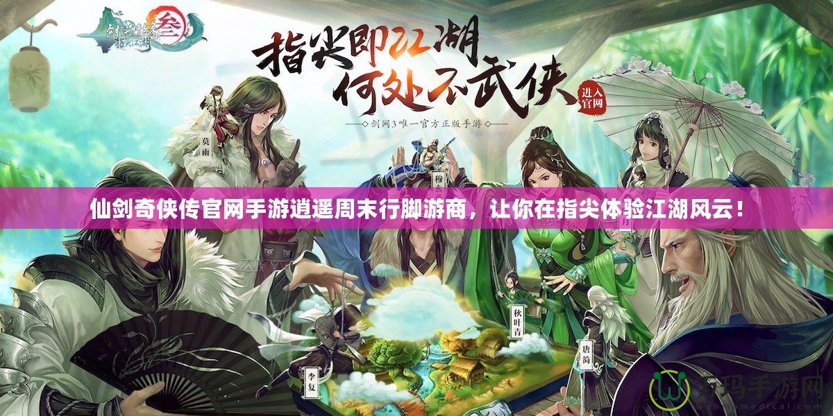 仙劍奇?zhèn)b傳官網(wǎng)手游逍遙周末行腳游商，讓你在指尖體驗(yàn)江湖風(fēng)云！