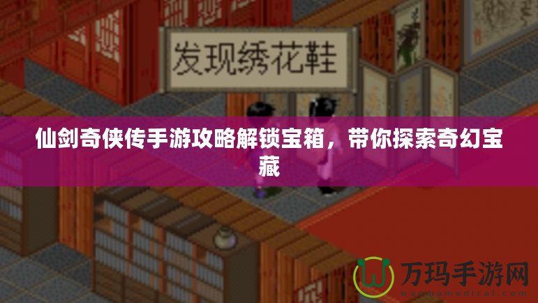 仙劍奇?zhèn)b傳手游攻略解鎖寶箱，帶你探索奇幻寶藏