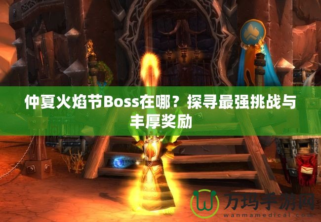 仲夏火焰節(jié)Boss在哪？探尋最強(qiáng)挑戰(zhàn)與豐厚獎(jiǎng)勵(lì)