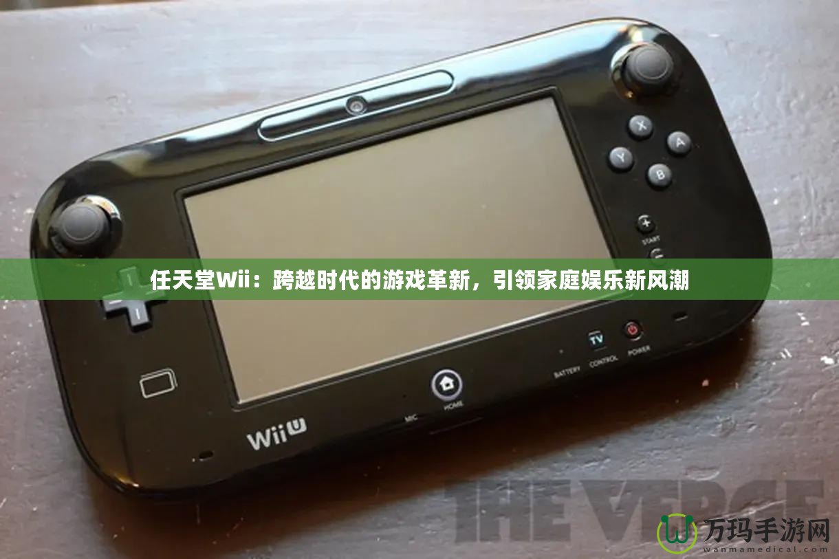 任天堂Wii：跨越時(shí)代的游戲革新，引領(lǐng)家庭娛樂新風(fēng)潮