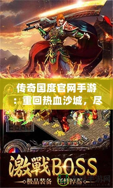 傳奇國(guó)度官網(wǎng)手游：重回?zé)嵫吵?，盡享極致戰(zhàn)斗體驗(yàn)！