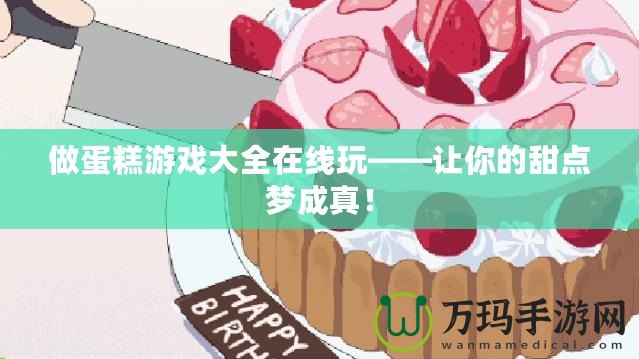 做蛋糕游戲大全在線玩——讓你的甜點夢成真！