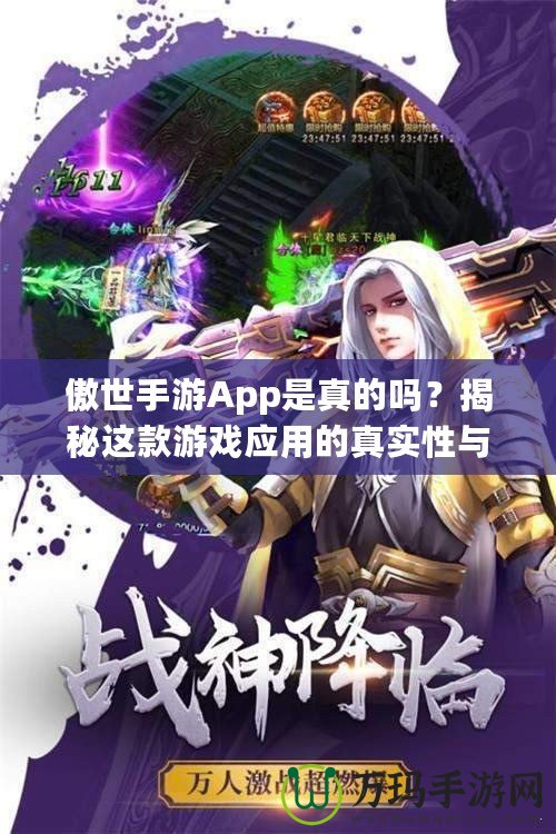 傲世手游App是真的嗎？揭秘這款游戲應(yīng)用的真實(shí)性與優(yōu)勢